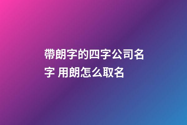 帶朗字的四字公司名字 用朗怎么取名-第1張-公司起名-玄機派